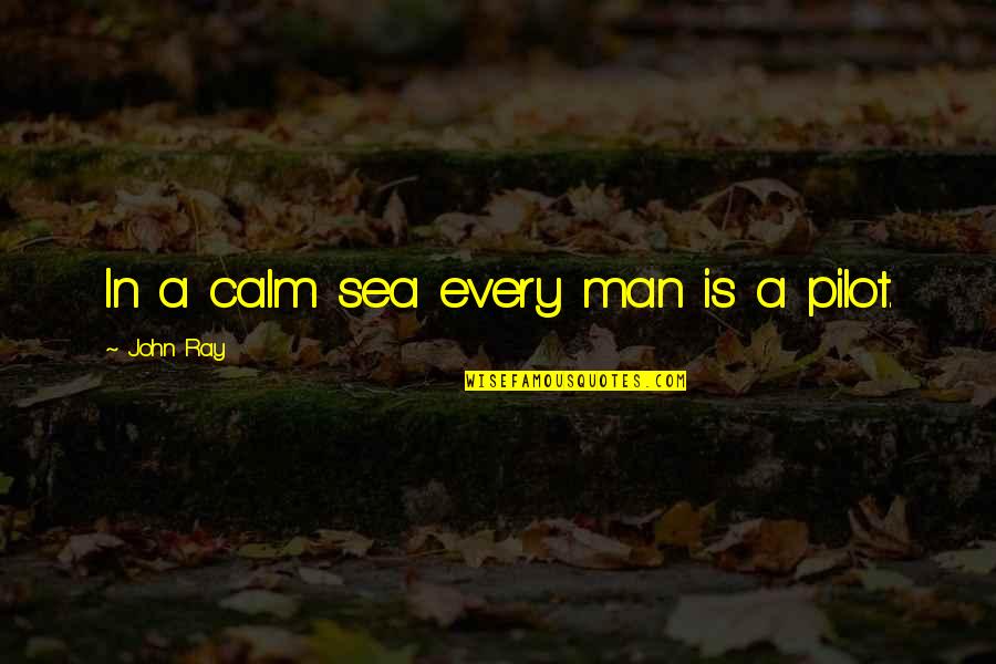 Pilots Quotes By John Ray: In a calm sea every man is a Pilots Quotes By John Ray: In a calm sea every man is a