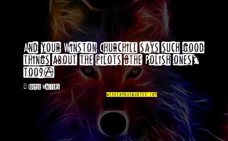 Pilots Quotes By Louise Walters: And your Winston Churchill says such good things Pilots Quotes By Louise Walters: And your Winston Churchill says such good things