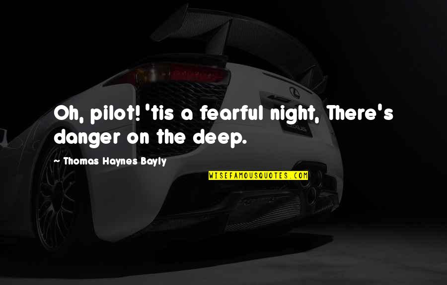 Pilots Quotes By Thomas Haynes Bayly: Oh, pilot! 'tis a fearful night, There's danger Pilots Quotes By Thomas Haynes Bayly: Oh, pilot! 'tis a fearful night, There's danger