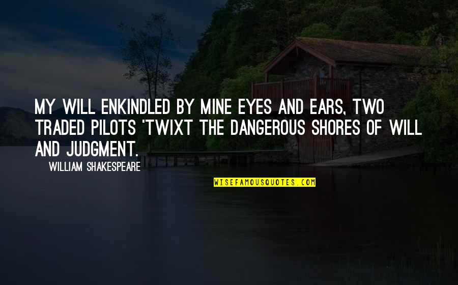 Pilots Quotes By William Shakespeare: My will enkindled by mine eyes and ears, Pilots Quotes By William Shakespeare: My will enkindled by mine eyes and ears,