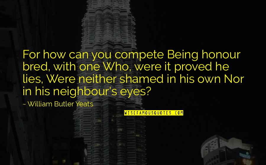 Pilotti Takki Quotes By William Butler Yeats: For how can you compete Being honour bred, Pilotti Takki Quotes By William Butler Yeats: For how can you compete Being honour bred,