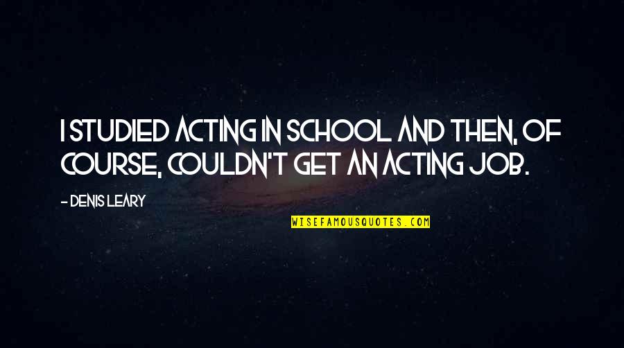 Pilsner Quotes By Denis Leary: I studied acting in school and then, of