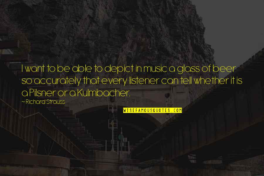 Pilsner Quotes By Richard Strauss: I want to be able to depict in Pilsner Quotes By Richard Strauss: I want to be able to depict in
