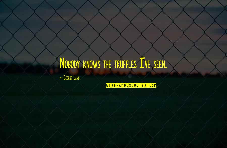 Pilsners Around The World Quotes By George Lang: Nobody knows the truffles I've seen. Pilsners Around The World Quotes By George Lang: Nobody knows the truffles I've seen.