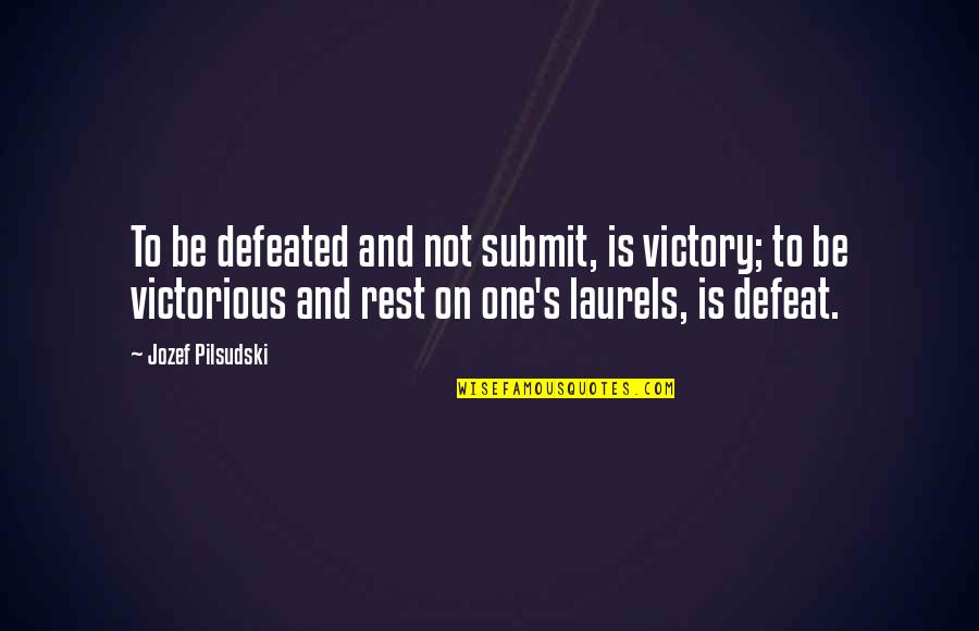 Pilsudski Quotes By Jozef Pilsudski: To be defeated and not submit, is victory; Pilsudski Quotes By Jozef Pilsudski: To be defeated and not submit, is victory;