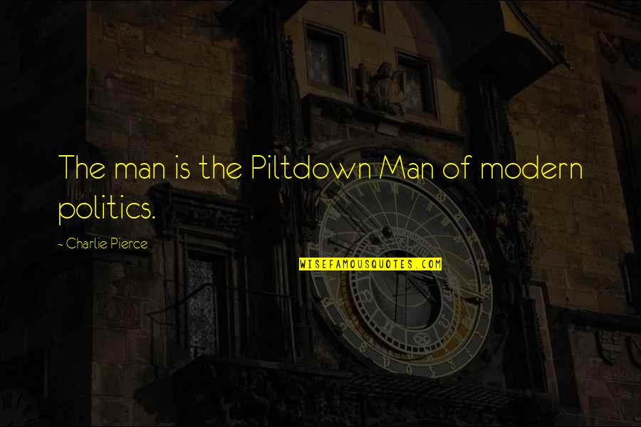 Piltdown Quotes By Charlie Pierce: The man is the Piltdown Man of modern Piltdown Quotes By Charlie Pierce: The man is the Piltdown Man of modern