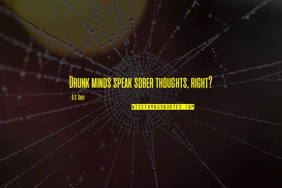 Pilucas Quotes By R.S. Grey: Drunk minds speak sober thoughts, right? Pilucas Quotes By R.S. Grey: Drunk minds speak sober thoughts, right?