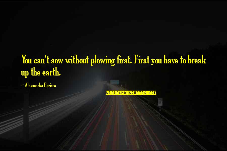 Pilvedeall Quotes By Alessandro Baricco: You can't sow without plowing first. First you