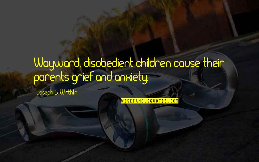 Pimanyolis Quotes By Joseph B. Wirthlin: Wayward, disobedient children cause their parents grief and