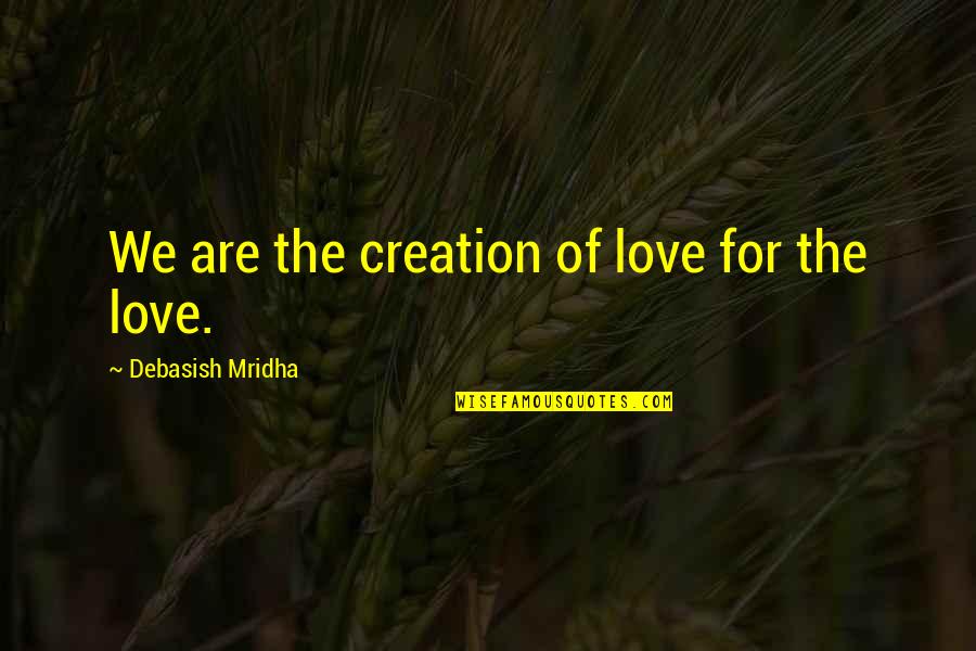 Pimentel Quotes By Debasish Mridha: We are the creation of love for the Pimentel Quotes By Debasish Mridha: We are the creation of love for the
