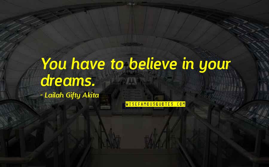 Pimeyden Ytimess Quotes By Lailah Gifty Akita: You have to believe in your dreams.