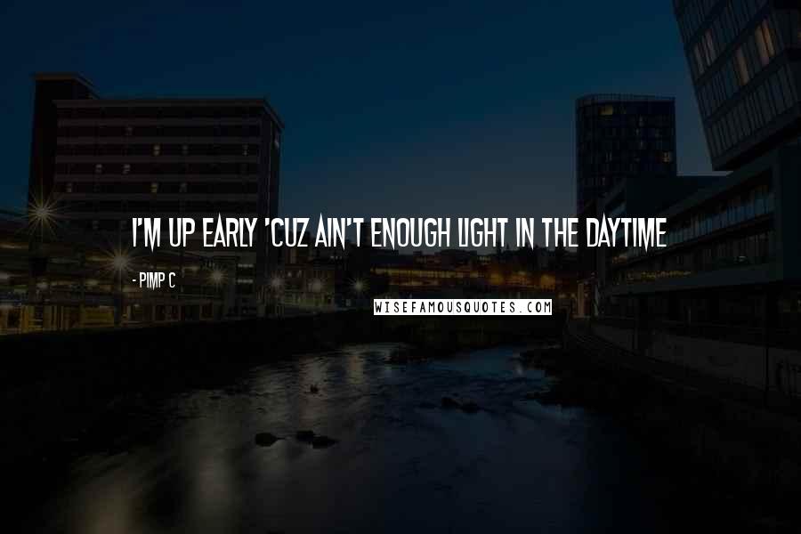 Pimp C quotes: I'm up early 'cuz ain't enough light in the daytime