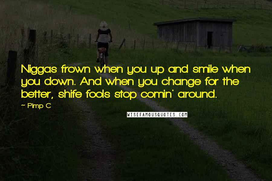 Pimp C quotes: Niggas frown when you up and smile when you down. And when you change for the better, shife fools stop comin' around.