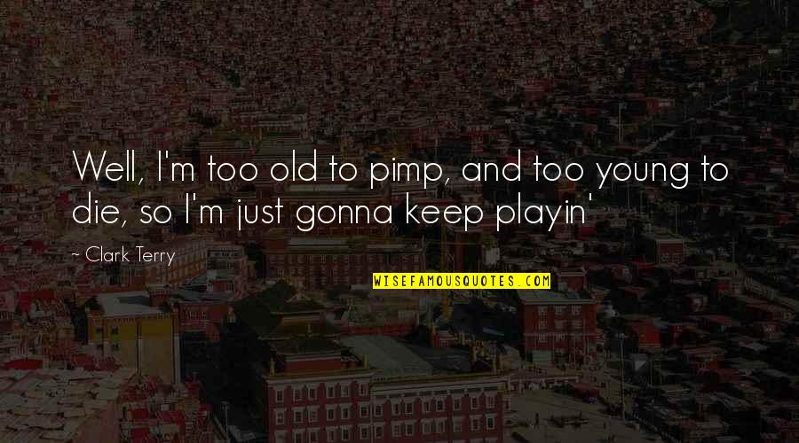 Pimp C Quotes By Clark Terry: Well, I'm too old to pimp, and too