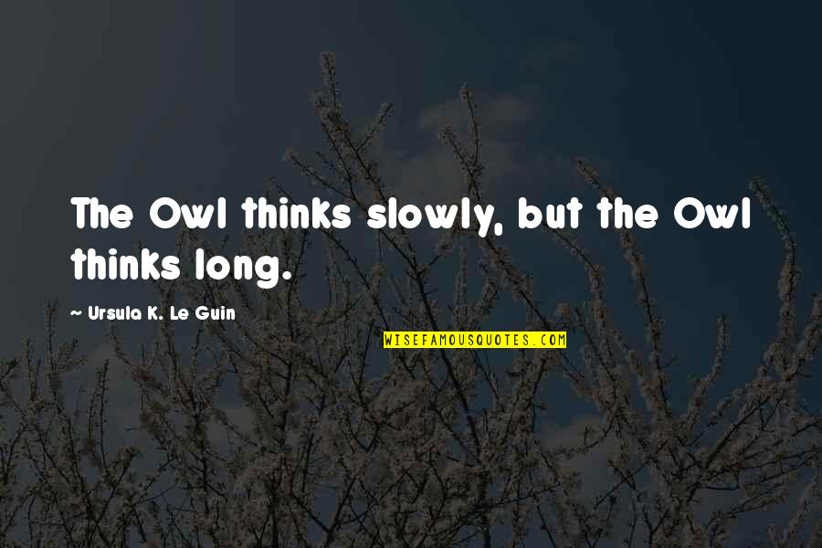 Pimp Chronicles Quotes By Ursula K. Le Guin: The Owl thinks slowly, but the Owl thinks