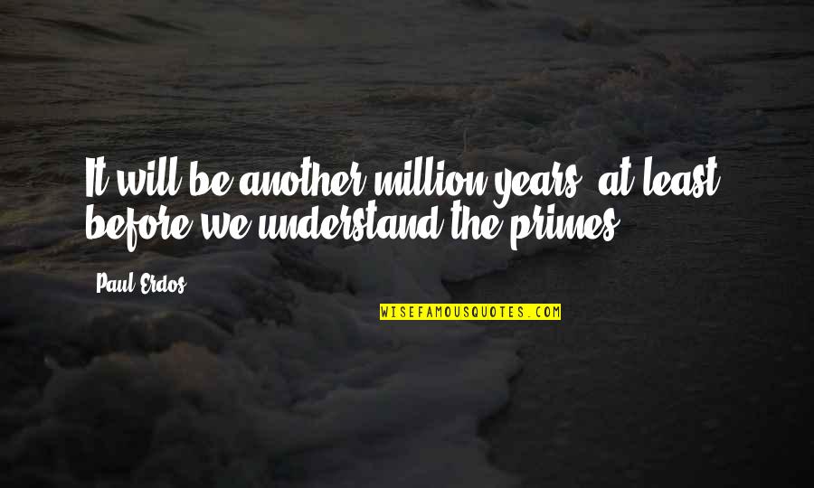 Pimp My Ride Quotes By Paul Erdos: It will be another million years, at least,