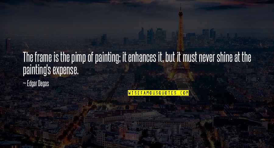Pimp Quotes By Edgar Degas: The frame is the pimp of painting; it Pimp Quotes By Edgar Degas: The frame is the pimp of painting; it