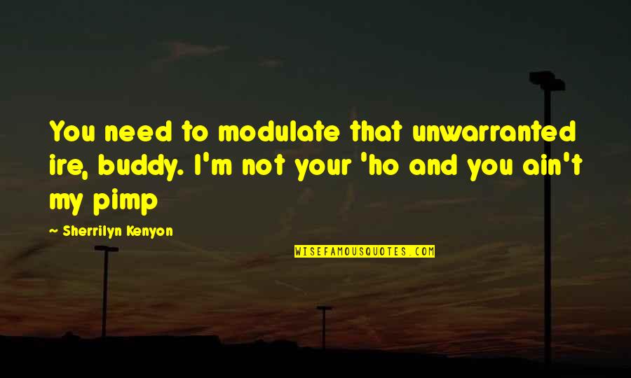 Pimp Quotes By Sherrilyn Kenyon: You need to modulate that unwarranted ire, buddy. Pimp Quotes By Sherrilyn Kenyon: You need to modulate that unwarranted ire, buddy.