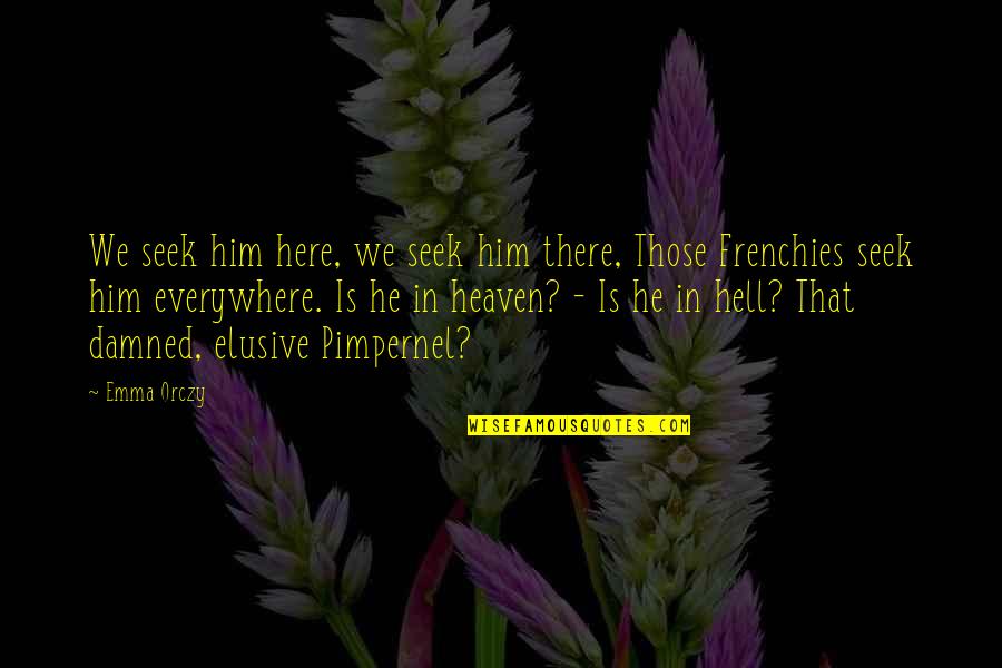 Pimpernel Quotes By Emma Orczy: We seek him here, we seek him there, Pimpernel Quotes By Emma Orczy: We seek him here, we seek him there,
