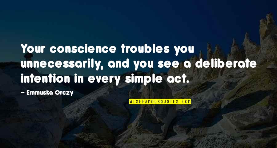 Pimpernel Quotes By Emmuska Orczy: Your conscience troubles you unnecessarily, and you see Pimpernel Quotes By Emmuska Orczy: Your conscience troubles you unnecessarily, and you see