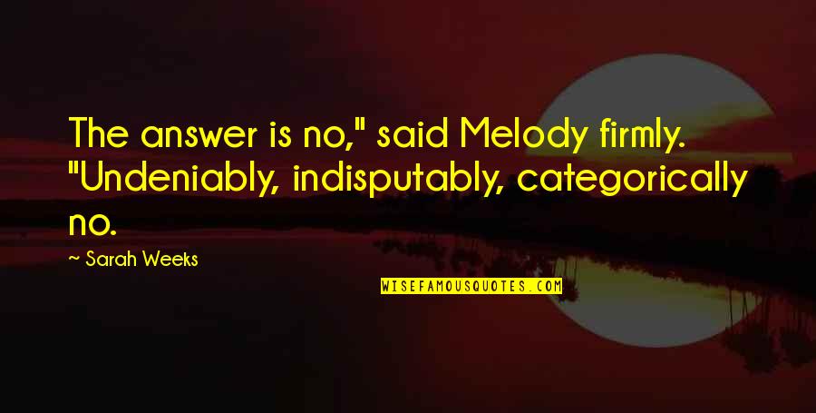 Pimpernel Smith Quotes By Sarah Weeks: The answer is no," said Melody firmly. "Undeniably,