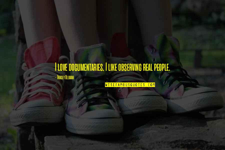 Pimpernel Smith Quotes By Tracey Ullman: I love documentaries, I like observing real people. Pimpernel Smith Quotes By Tracey Ullman: I love documentaries, I like observing real people.