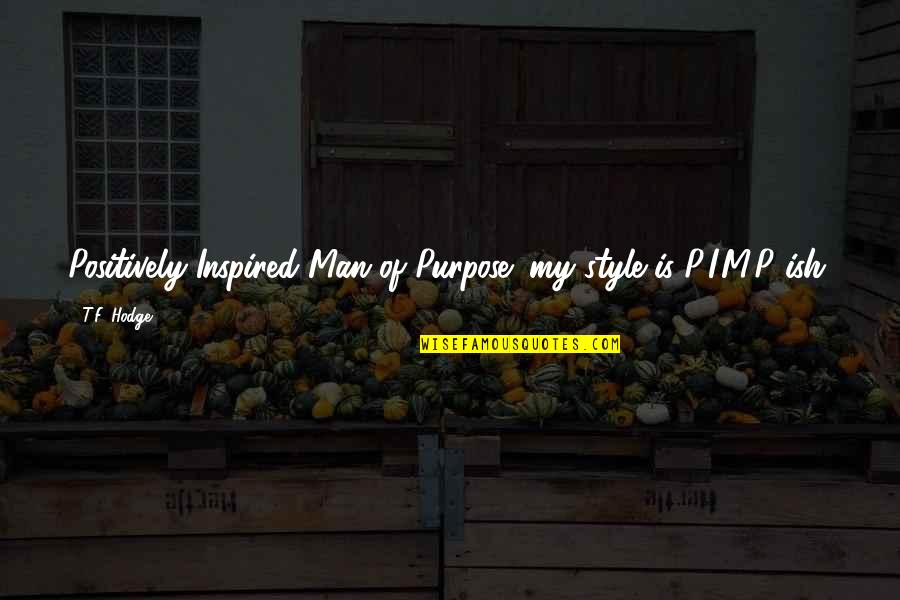Pimpish Quotes By T.F. Hodge: Positively Inspired Man of Purpose; my style is