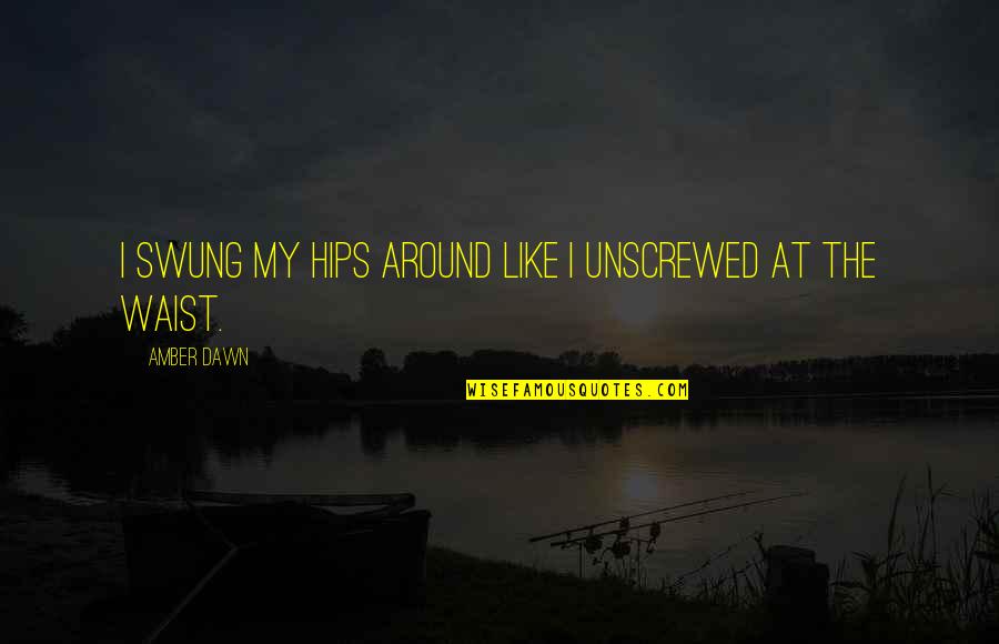 Pimply Bumps Quotes By Amber Dawn: I swung my hips around like I unscrewed