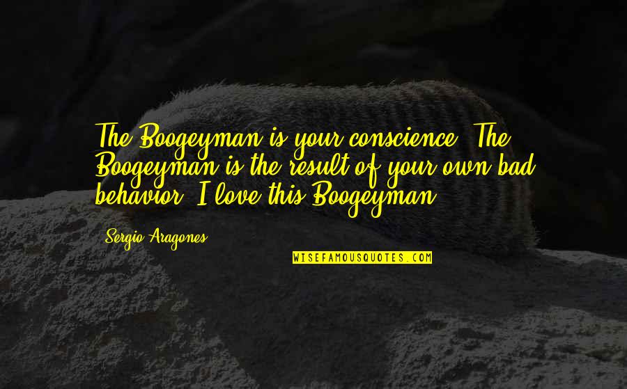 Pimply Bumps Quotes By Sergio Aragones: The Boogeyman is your conscience. The Boogeyman is Pimply Bumps Quotes By Sergio Aragones: The Boogeyman is your conscience. The Boogeyman is
