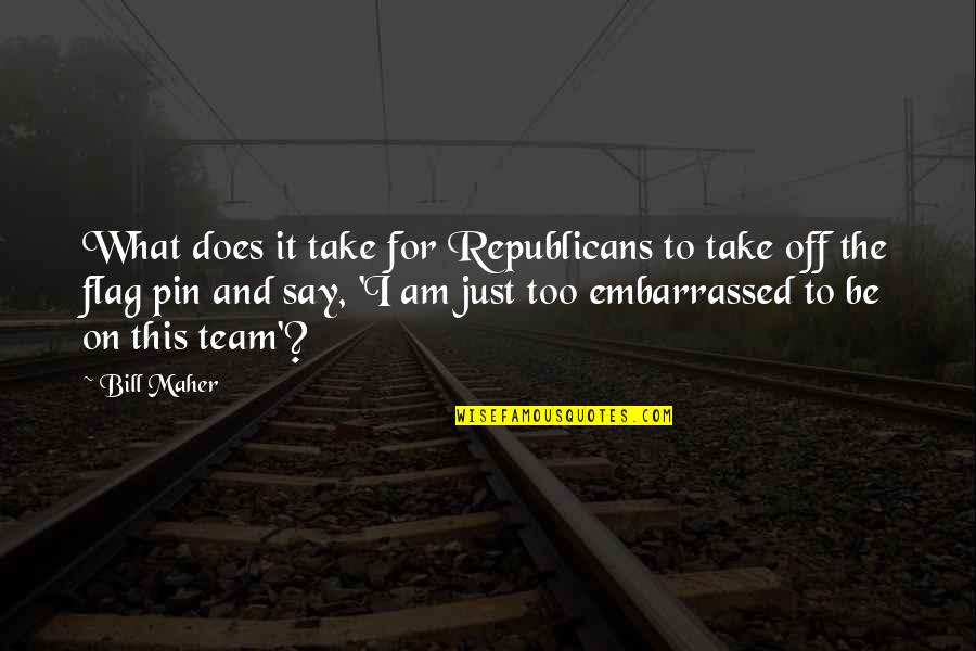 Pin It Quotes By Bill Maher: What does it take for Republicans to take
