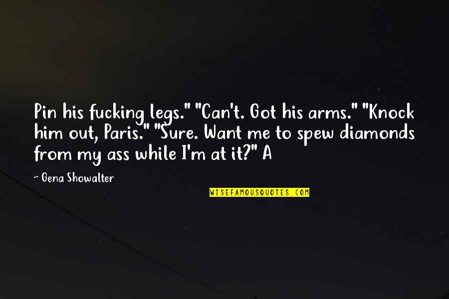 Pin Quotes By Gena Showalter: Pin his fucking legs." "Can't. Got his arms." Pin Quotes By Gena Showalter: Pin his fucking legs." "Can't. Got his arms."