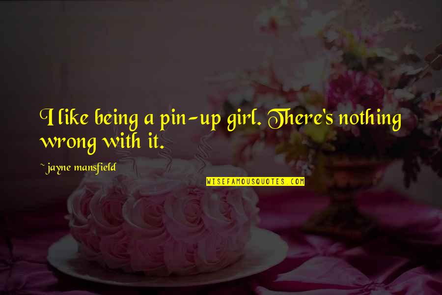 Pin Quotes By Jayne Mansfield: I like being a pin-up girl. There's nothing Pin Quotes By Jayne Mansfield: I like being a pin-up girl. There's nothing