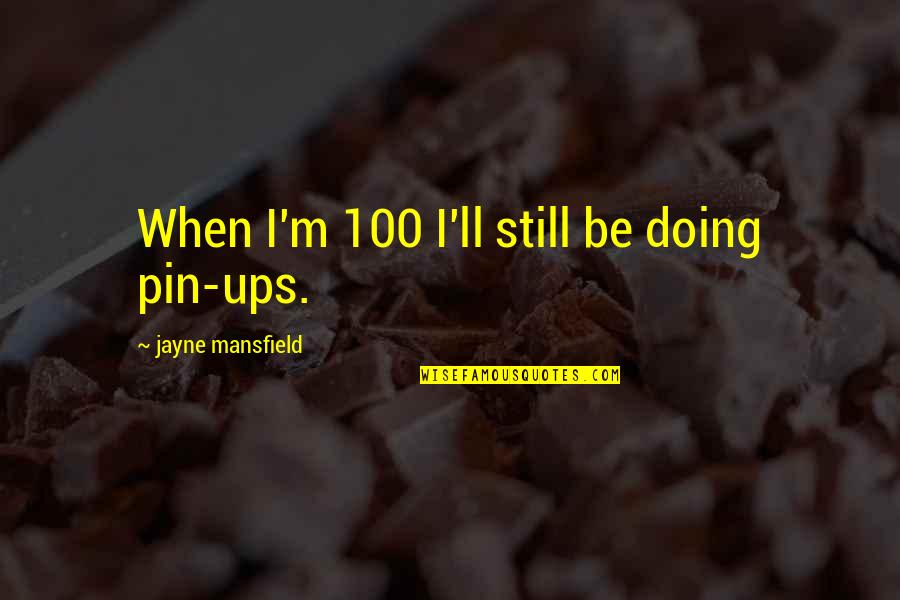 Pin Quotes By Jayne Mansfield: When I'm 100 I'll still be doing pin-ups.