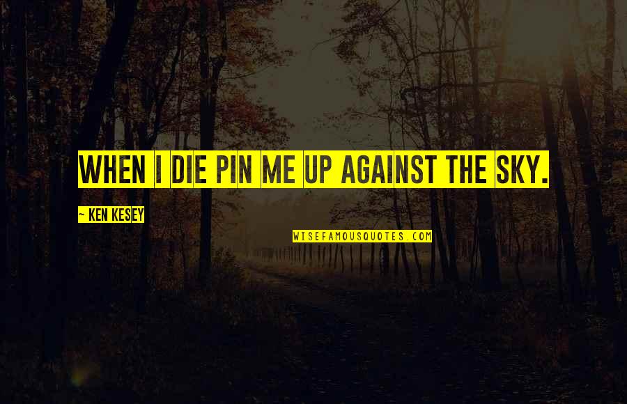 Pin Quotes By Ken Kesey: When I die pin me up against the Pin Quotes By Ken Kesey: When I die pin me up against the