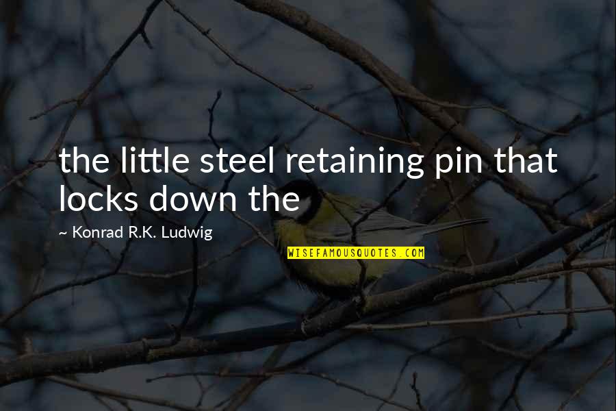 Pin Quotes By Konrad R.K. Ludwig: the little steel retaining pin that locks down Pin Quotes By Konrad R.K. Ludwig: the little steel retaining pin that locks down
