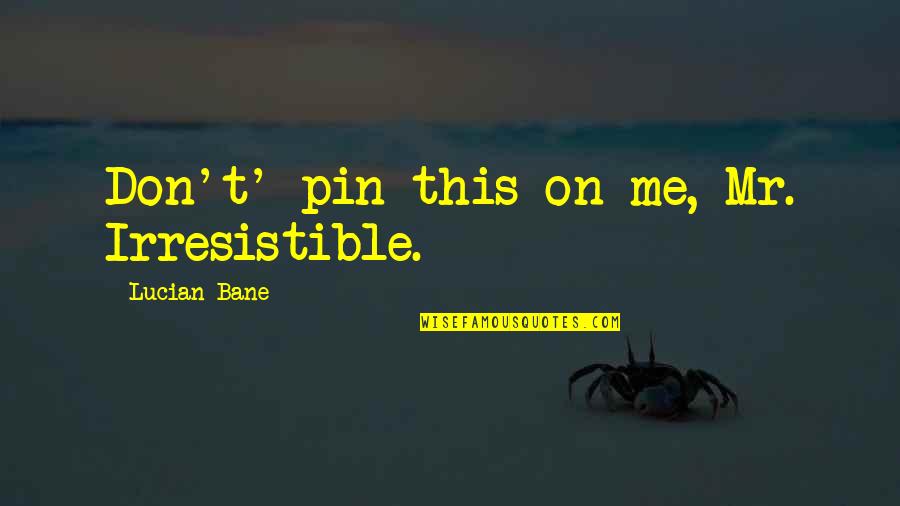 Pin Quotes By Lucian Bane: Don't' pin this on me, Mr. Irresistible.