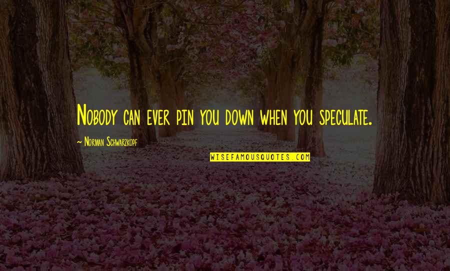 Pin Quotes By Norman Schwarzkopf: Nobody can ever pin you down when you Pin Quotes By Norman Schwarzkopf: Nobody can ever pin you down when you