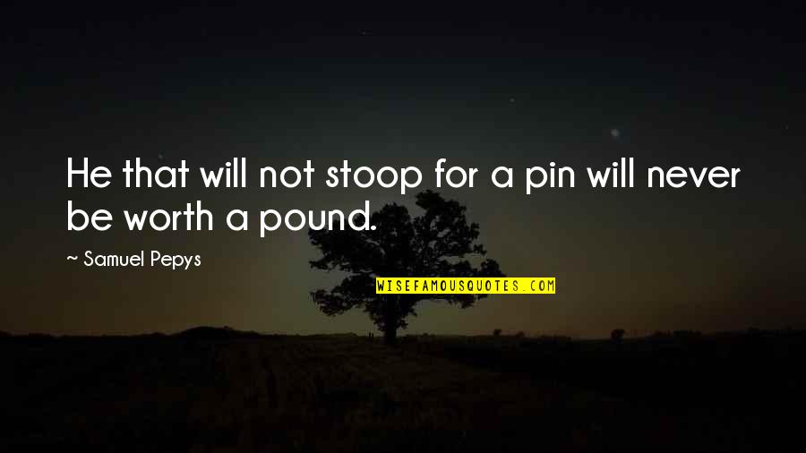 Pin Quotes By Samuel Pepys: He that will not stoop for a pin