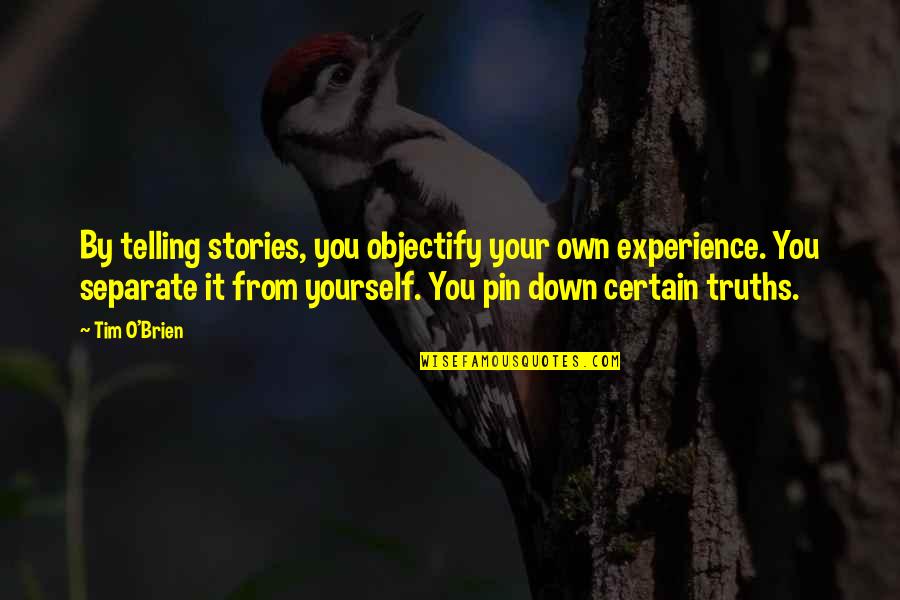 Pin Quotes By Tim O'Brien: By telling stories, you objectify your own experience. Pin Quotes By Tim O'Brien: By telling stories, you objectify your own experience.