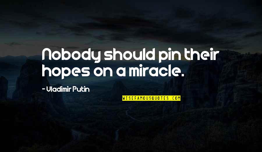 Pin Quotes By Vladimir Putin: Nobody should pin their hopes on a miracle. Pin Quotes By Vladimir Putin: Nobody should pin their hopes on a miracle.