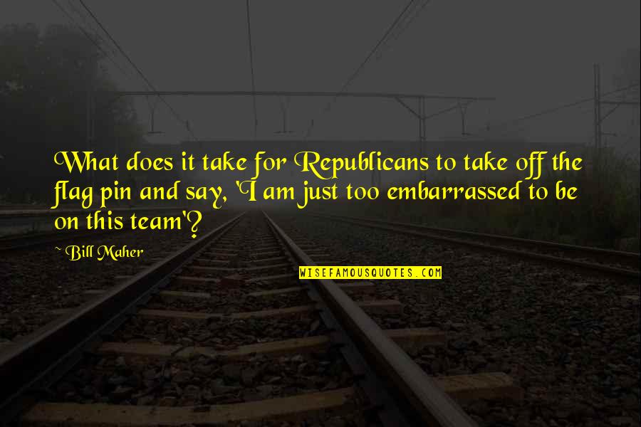 Pin Up Quotes By Bill Maher: What does it take for Republicans to take