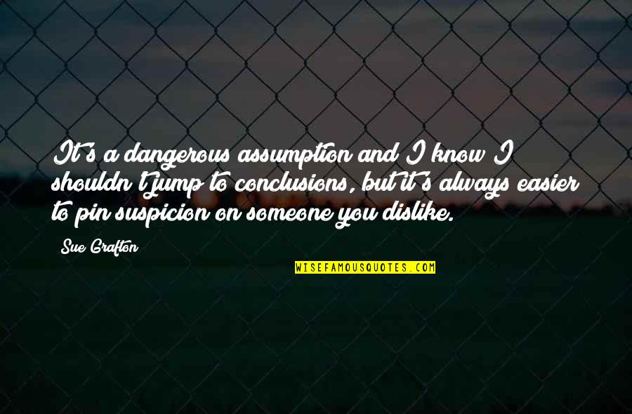 Pin Up Quotes By Sue Grafton: It's a dangerous assumption and I know I