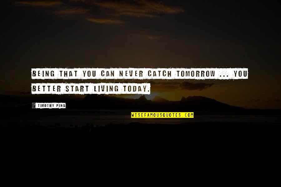 Pina Quotes By Timothy Pina: Being that you can never catch tomorrow ...