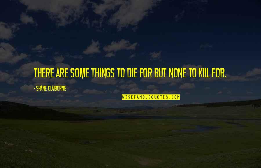 Pinaka Malungkot Na Quotes By Shane Claiborne: There are some things to die for but