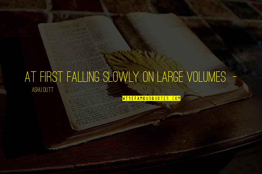 Pinarama Quotes By Ashu Dutt: at first falling slowly on large volumes - Pinarama Quotes By Ashu Dutt: at first falling slowly on large volumes -