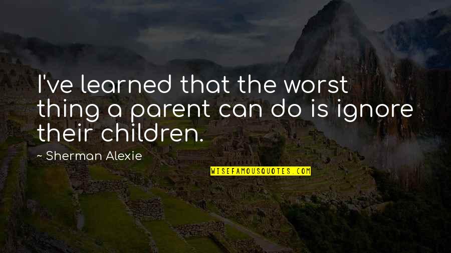 Pinarayi Quotes By Sherman Alexie: I've learned that the worst thing a parent