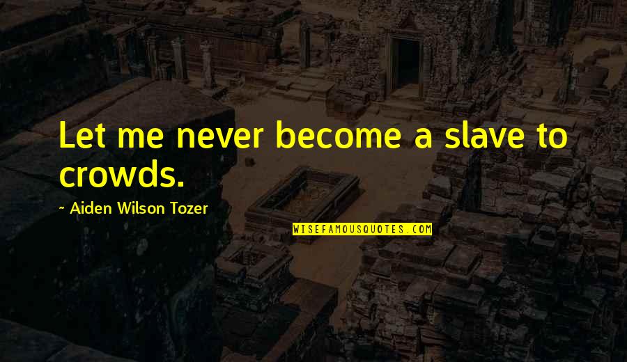 Pinard Home Quotes By Aiden Wilson Tozer: Let me never become a slave to crowds.