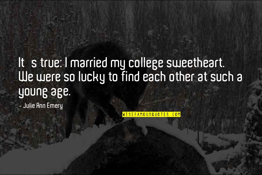 Pinas Locas Quotes By Julie Ann Emery: It's true: I married my college sweetheart. We Pinas Locas Quotes By Julie Ann Emery: It's true: I married my college sweetheart. We