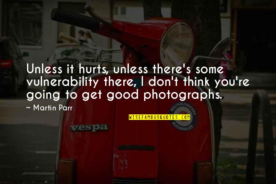 Pinata App Quotes By Martin Parr: Unless it hurts, unless there's some vulnerability there,