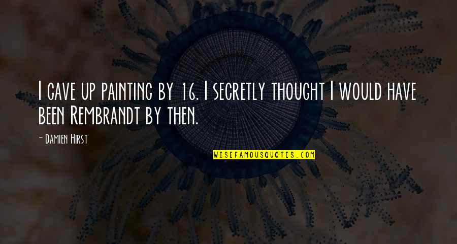 Pinatotohanan Quotes By Damien Hirst: I gave up painting by 16. I secretly